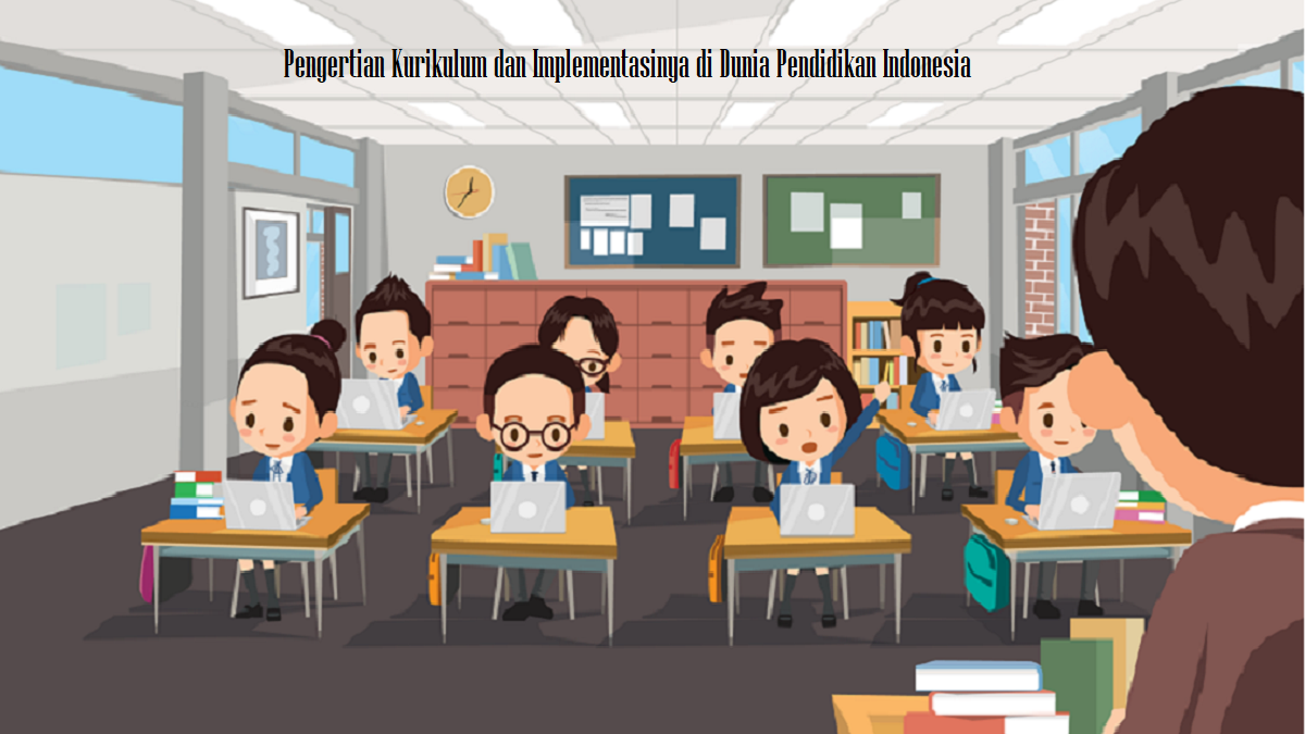 Pengertian Kurikulum dan Implementasinya di Dunia Pendidikan Indonesia