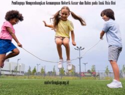 Pentingnya Mengembangkan Kemampuan Motorik Kasar dan Halus pada Anak Usia Dini