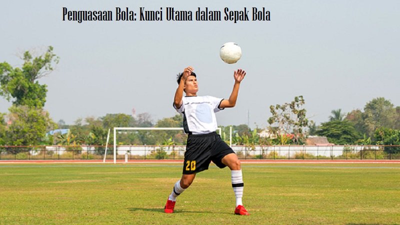 Penguasaan Bola: Kunci Utama dalam Sepak Bola Penguasaan Bola: Kunci Utama dalam Sepak Bola